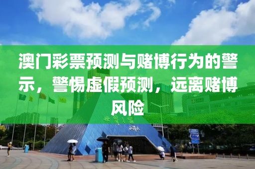 澳门彩票预测与赌博行为的警示，警惕虚假预测，远离赌博风险