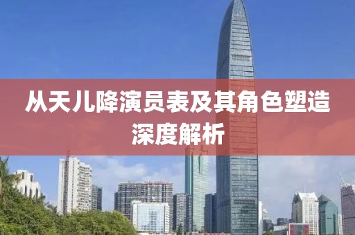 从天儿降演员表及其角色塑造深度解析