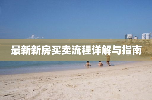 最新新房买卖流程详解与指南