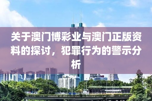关于澳门博彩业与澳门正版资料的探讨，犯罪行为的警示分析