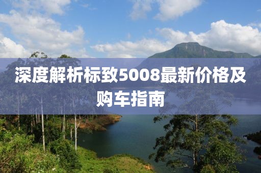 深度解析标致5008最新价格及购车指南