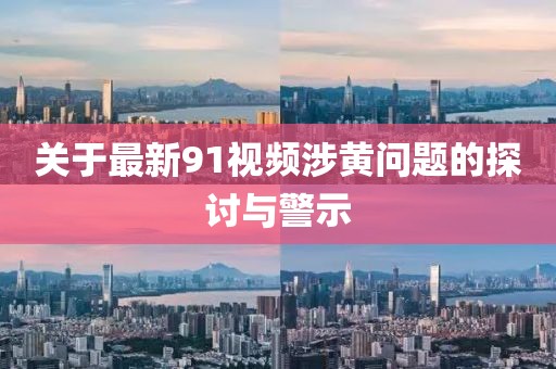 关于最新91视频涉黄问题的探讨与警示