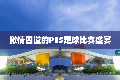 激情四溢的PES足球比赛盛宴