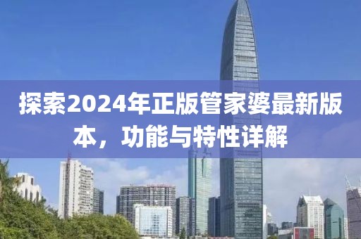 探索2024年正版管家婆最新版本，功能与特性详解