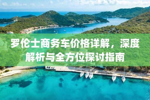罗伦士商务车价格详解，深度解析与全方位探讨指南