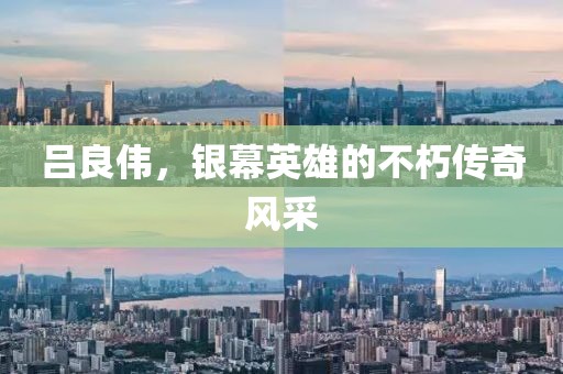 吕良伟，银幕英雄的不朽传奇风采