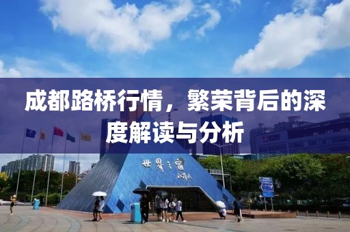 成都路桥行情，繁荣背后的深度解读与分析