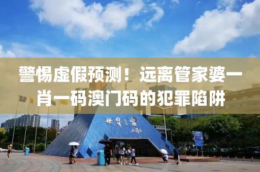 警惕虚假预测！远离管家婆一肖一码澳门码的犯罪陷阱