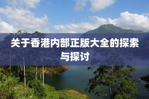 关于香港内部正版大全的探索与探讨