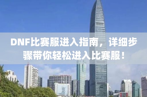 DNF比赛服进入指南，详细步骤带你轻松进入比赛服！