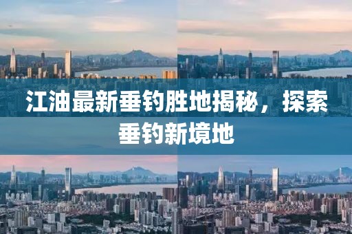 江油最新垂钓胜地揭秘，探索垂钓新境地