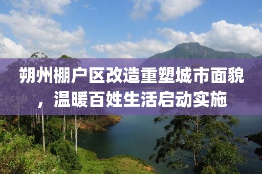 朔州棚户区改造重塑城市面貌，温暖百姓生活启动实施