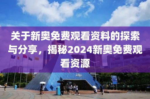 关于新奥免费观看资料的探索与分享，揭秘2024新奥免费观看资源