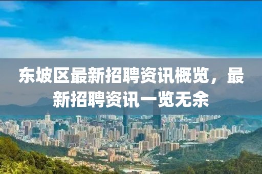 东坡区最新招聘资讯概览，最新招聘资讯一览无余