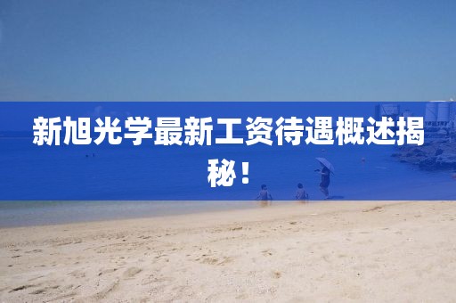 新旭光学最新工资待遇概述揭秘！