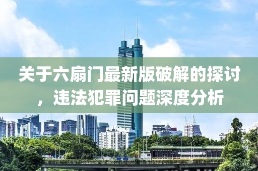 关于六扇门最新版破解的探讨，违法犯罪问题深度分析