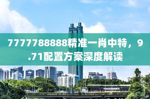 7777788888精准一肖中特，9.71配置方案深度解读