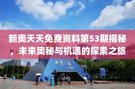 新奥天天免费资料第53期揭秘，未来奥秘与机遇的探索之旅
