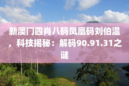新澳门四肖八码凤凰码刘伯温，科技揭秘：解码90.91.31之谜