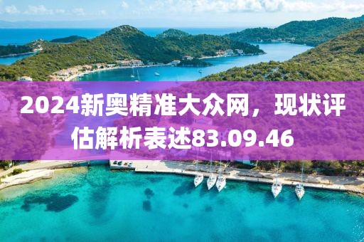2024新奥精准大众网，现状评估解析表述83.09.46