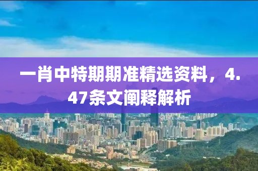 一肖中特期期准精选资料，4.47条文阐释解析