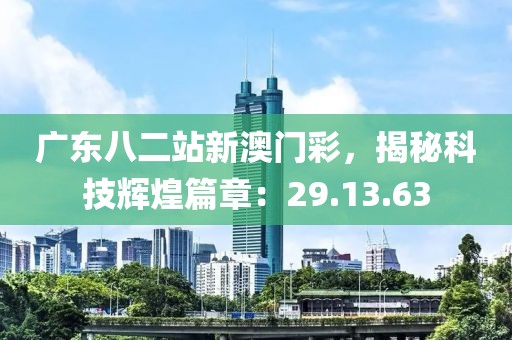 广东八二站新澳门彩，揭秘科技辉煌篇章：29.13.63
