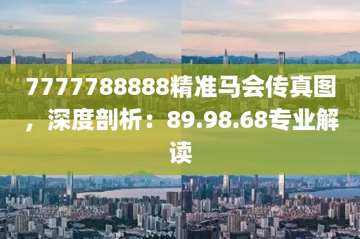 7777788888精准马会传真图，深度剖析：89.98.68专业解读