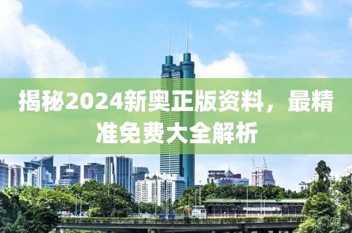 揭秘2024新奥正版资料，最精准免费大全解析