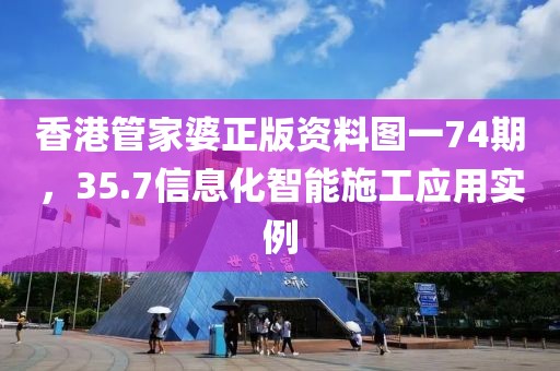 香港管家婆正版资料图一74期，35.7信息化智能施工应用实例