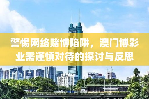 警惕网络赌博陷阱，澳门博彩业需谨慎对待的探讨与反思