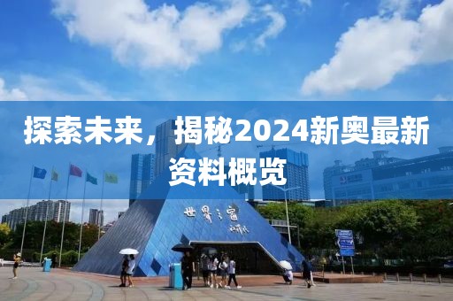 探索未来，揭秘2024新奥最新资料概览