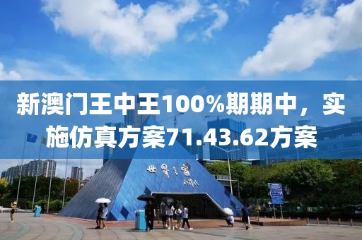 新澳门王中王100%期期中，实施仿真方案71.43.62方案