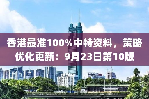 香港最准100%中特资料，策略优化更新：9月23日第10版