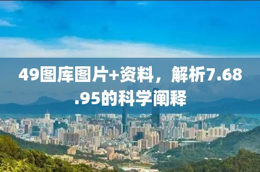 49图库图片+资料，解析7.68.95的科学阐释