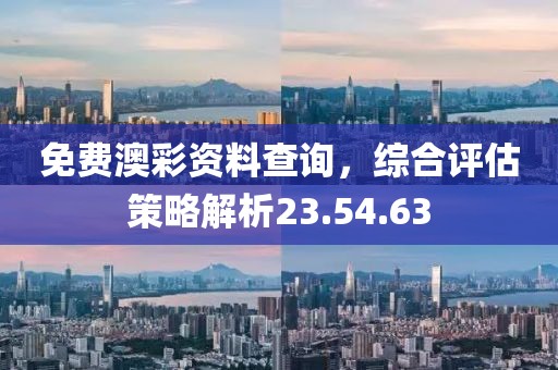 免费澳彩资料查询，综合评估策略解析23.54.63
