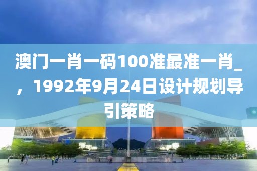 澳门一肖一码100准最准一肖_，1992年9月24日设计规划导引策略