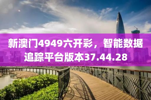 新澳门4949六开彩，智能数据追踪平台版本37.44.28