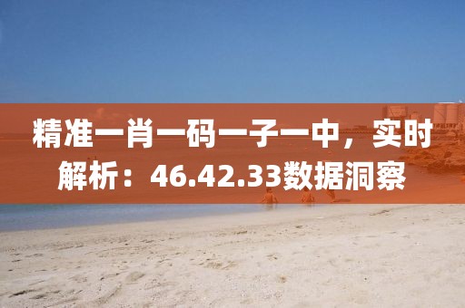 精准一肖一码一子一中，实时解析：46.42.33数据洞察