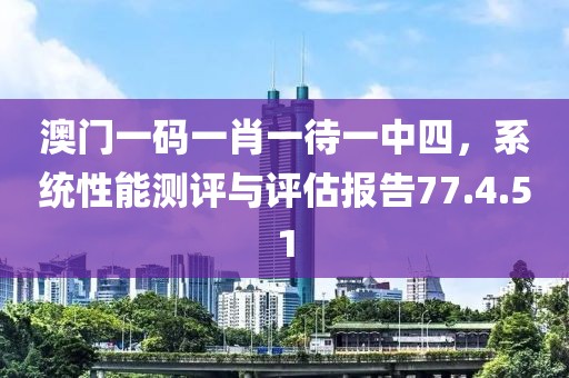 澳门一码一肖一待一中四，系统性能测评与评估报告77.4.51
