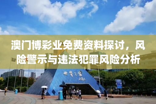 澳门博彩业免费资料探讨，风险警示与违法犯罪风险分析