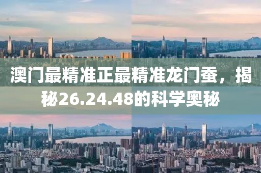 澳门最精准正最精准龙门蚕，揭秘26.24.48的科学奥秘
