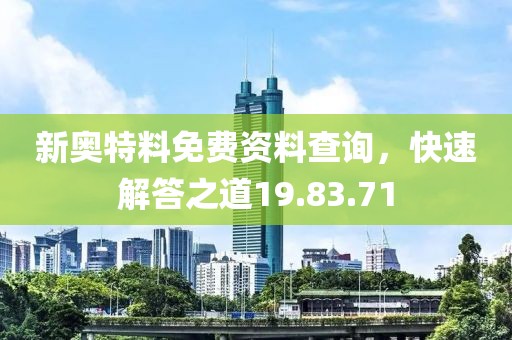 新奥特料免费资料查询，快速解答之道19.83.71