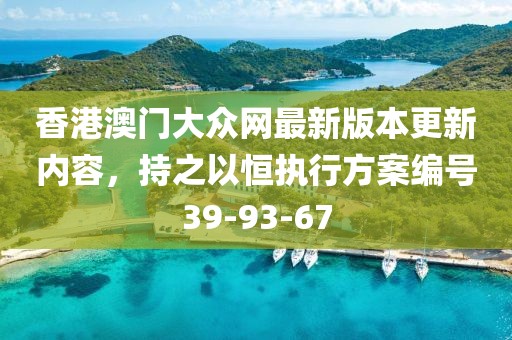 香港澳门大众网最新版本更新内容，持之以恒执行方案编号39-93-67