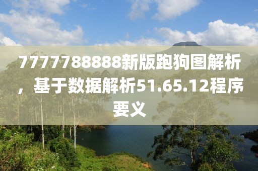 7777788888新版跑狗图解析，基于数据解析51.65.12程序要义