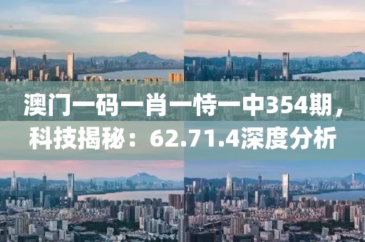 澳门一码一肖一恃一中354期，科技揭秘：62.71.4深度分析