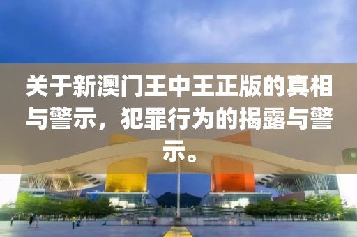 关于新澳门王中王正版的真相与警示，犯罪行为的揭露与警示。