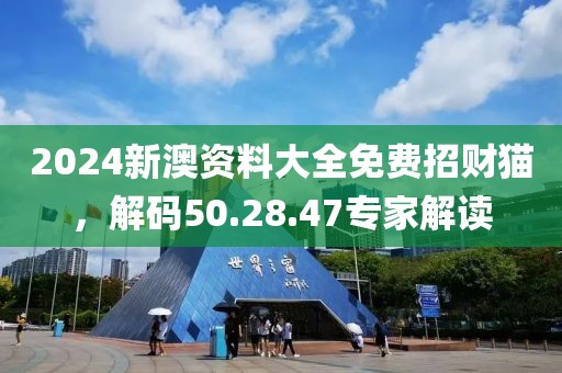 2024新澳资料大全免费招财猫，解码50.28.47专家解读