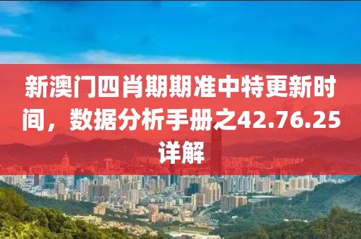 新澳门四肖期期准中特更新时间，数据分析手册之42.76.25详解
