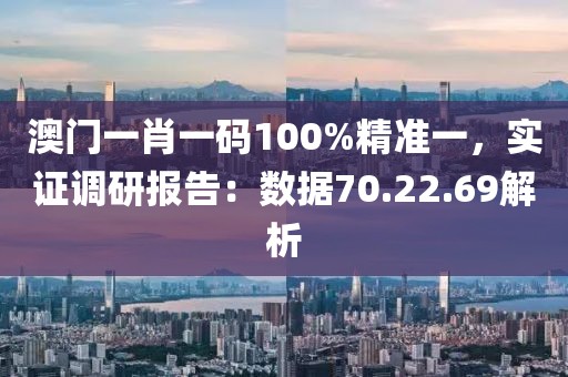 澳门一肖一码100%精准一，实证调研报告：数据70.22.69解析