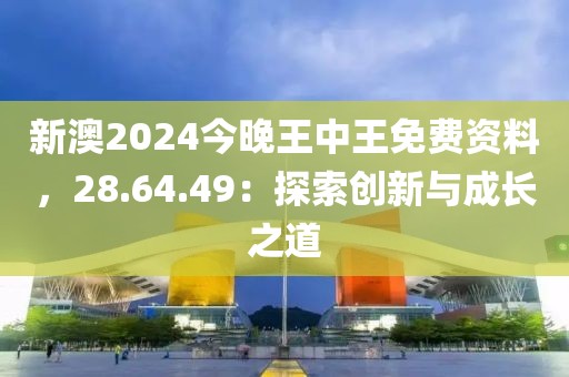 新澳2024今晚王中王免费资料，28.64.49：探索创新与成长之道